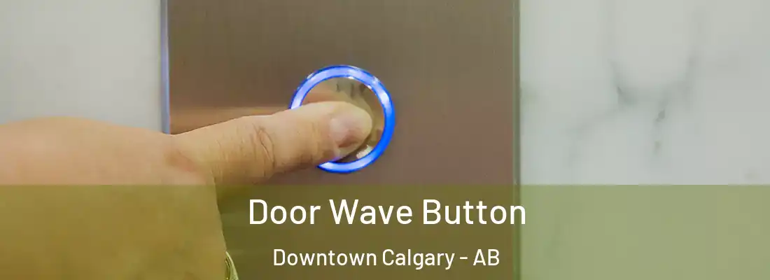  Door Wave Button Downtown Calgary - AB