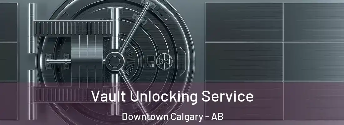  Vault Unlocking Service Downtown Calgary - AB